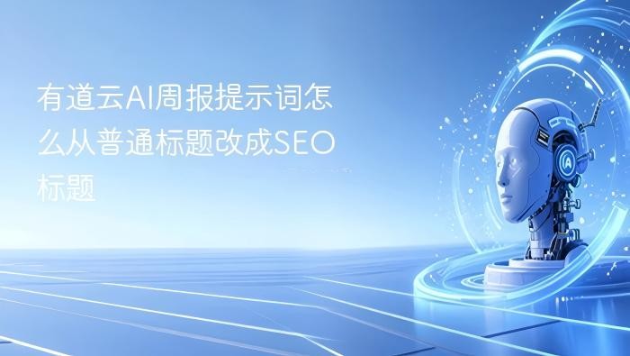 有道云AI周报提示词怎么从普通标题改成SEO标题
